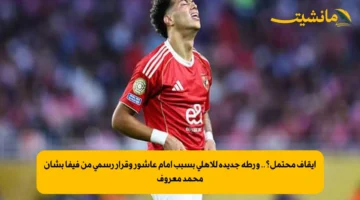 إيقاف محتمل؟.. ورطة جديدة للأهلي بسبب إمام عاشور وقرار رسمي من فيفا بشأن محمد معروف